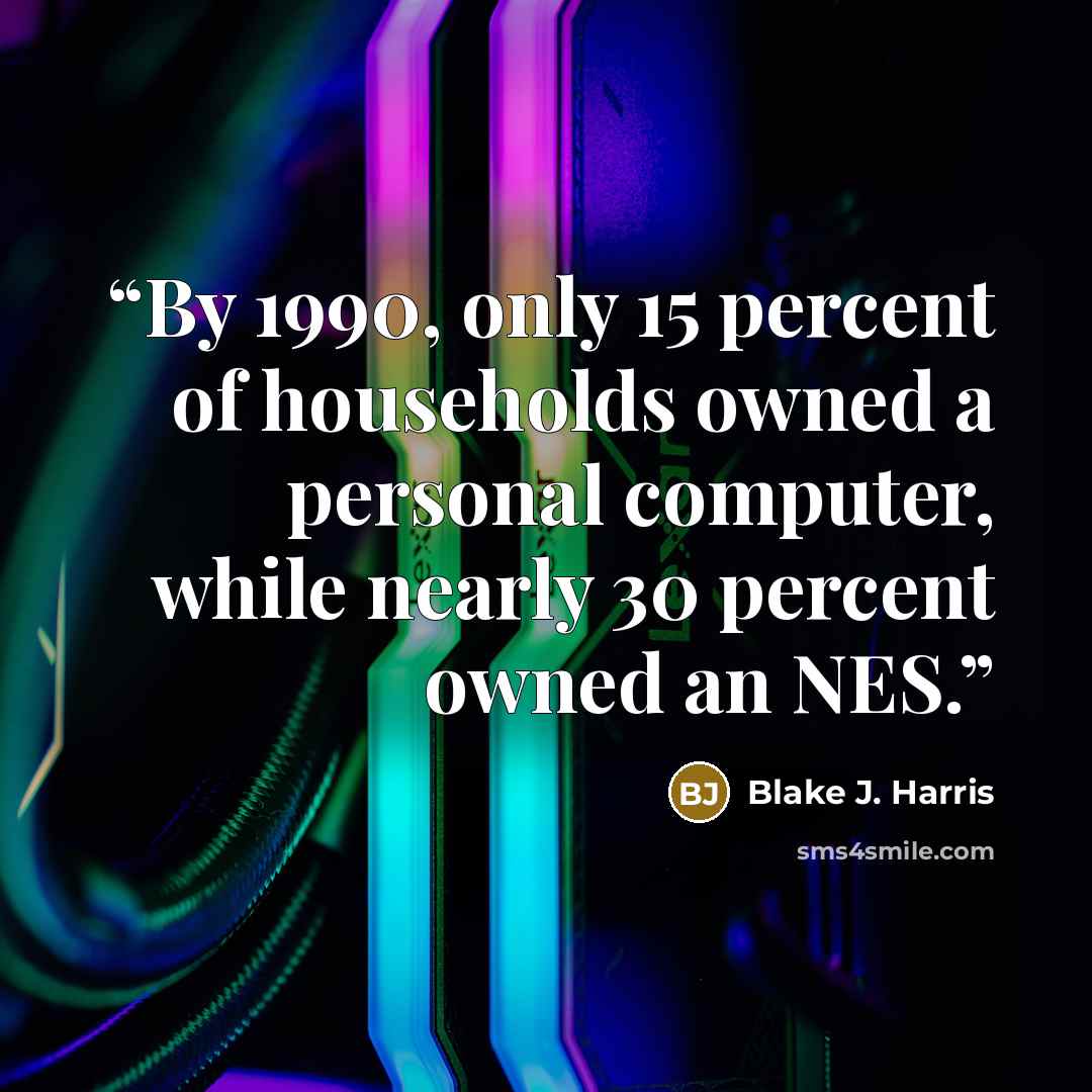 “By 1990, only 15 percent of households owned a personal computer, while nearly 30 percent owned an NES.” quote by Blake J. Harris