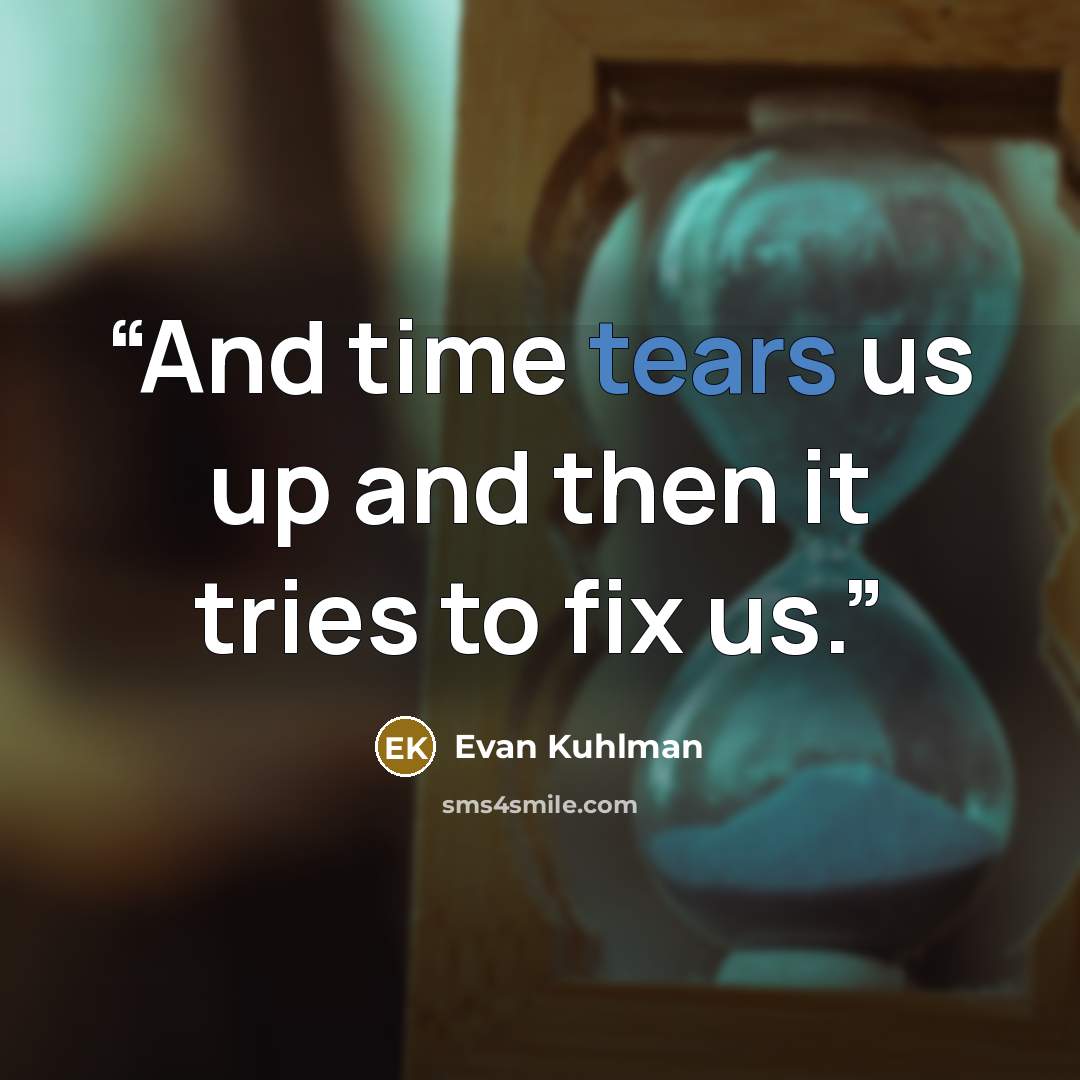 “And time tears us up and then it tries to fix us.” quote by Evan Kuhlman