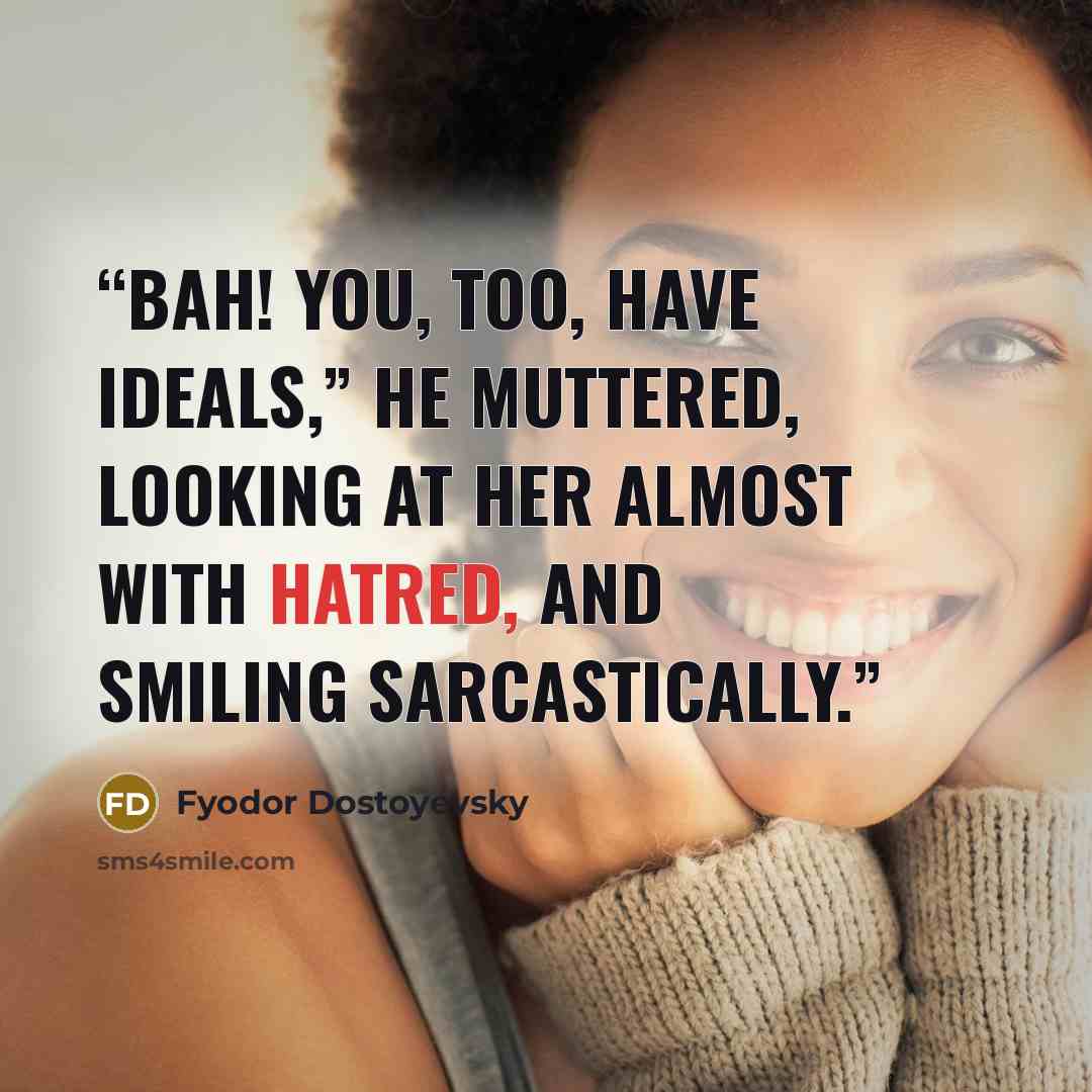 “Bah! you, too, have ideals,” he muttered, looking at her almost with hatred, and smiling sarcastically.” quote by Fyodor Dostoyevsky