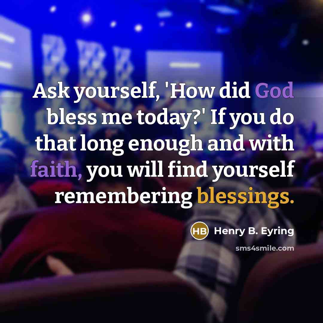 “Ask yourself, 'How did God bless me today?' If you do that long enough and with faith, you will find yourself remembering blessings.” quote by Henry B. Eyring