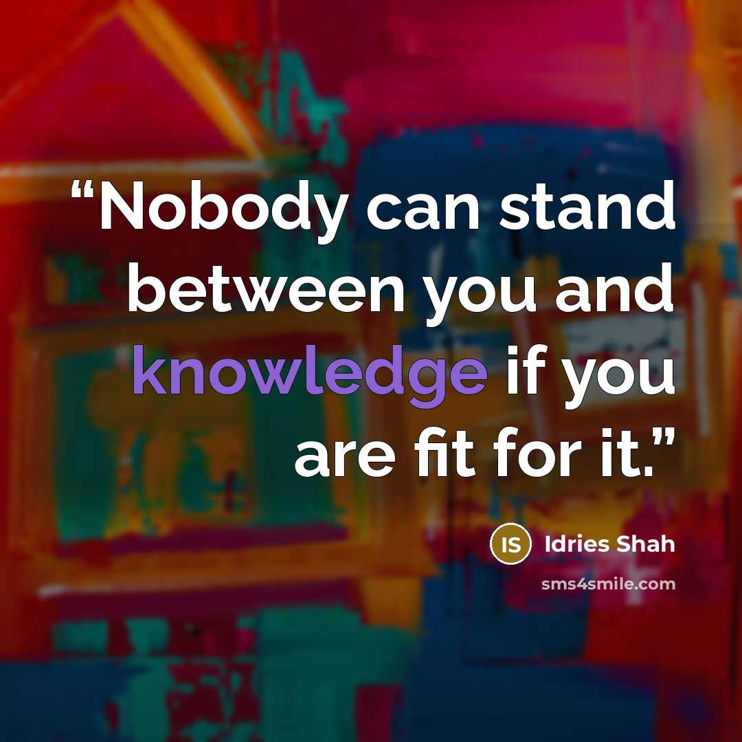 “Nobody can stand between you and knowledge if you are fit for it.” quote by Idries Shah