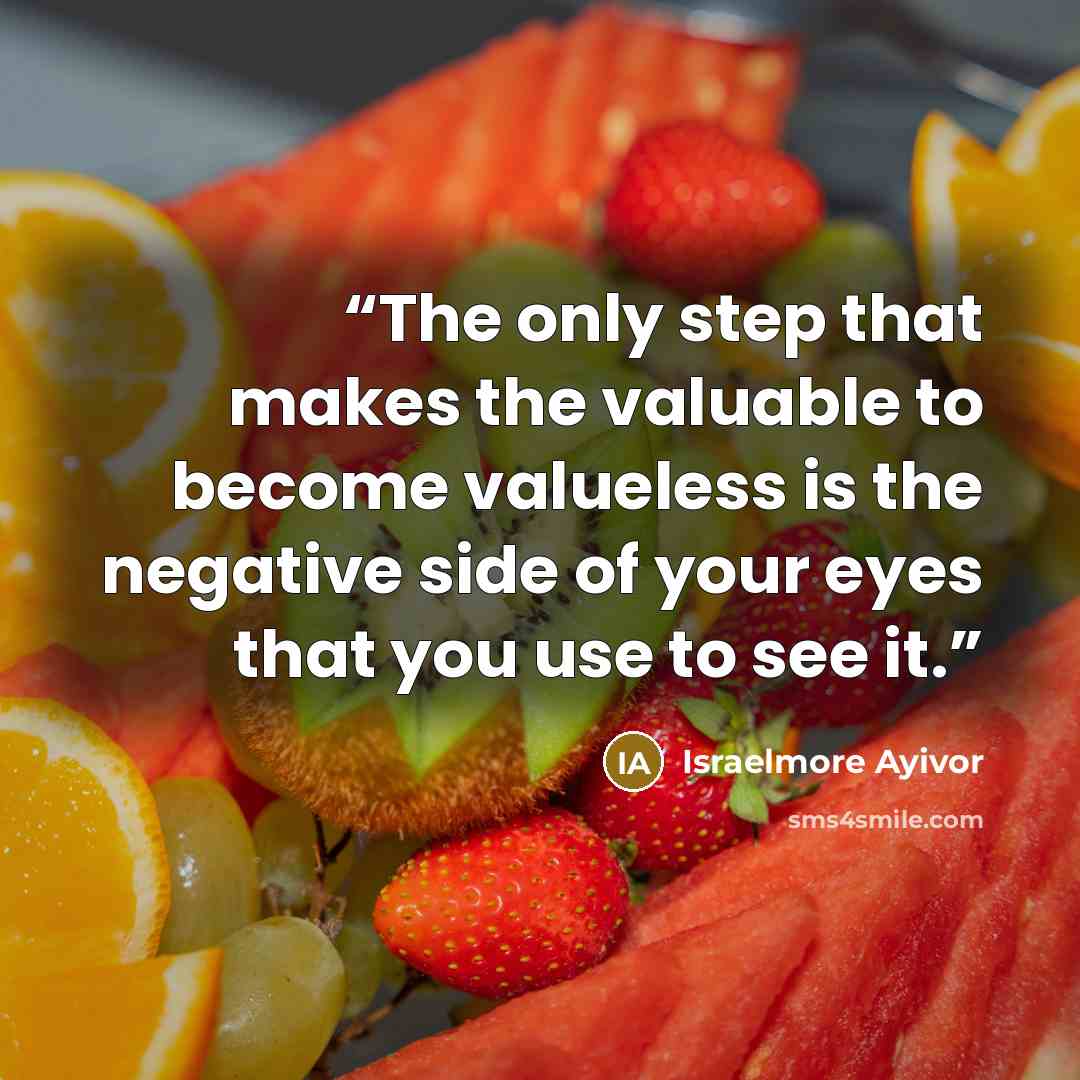 “The only step that makes the valuable to become valueless is the negative side of your eyes that you use to see it.” quote by Israelmore Ayivor
