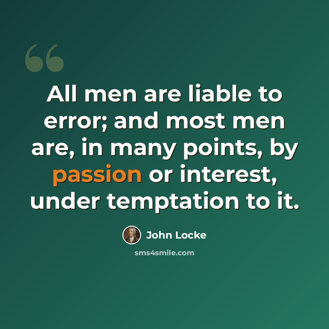 “All men are liable to error; and most men are, in many points, by passion or interest, under temptation to it.” quote by John Locke