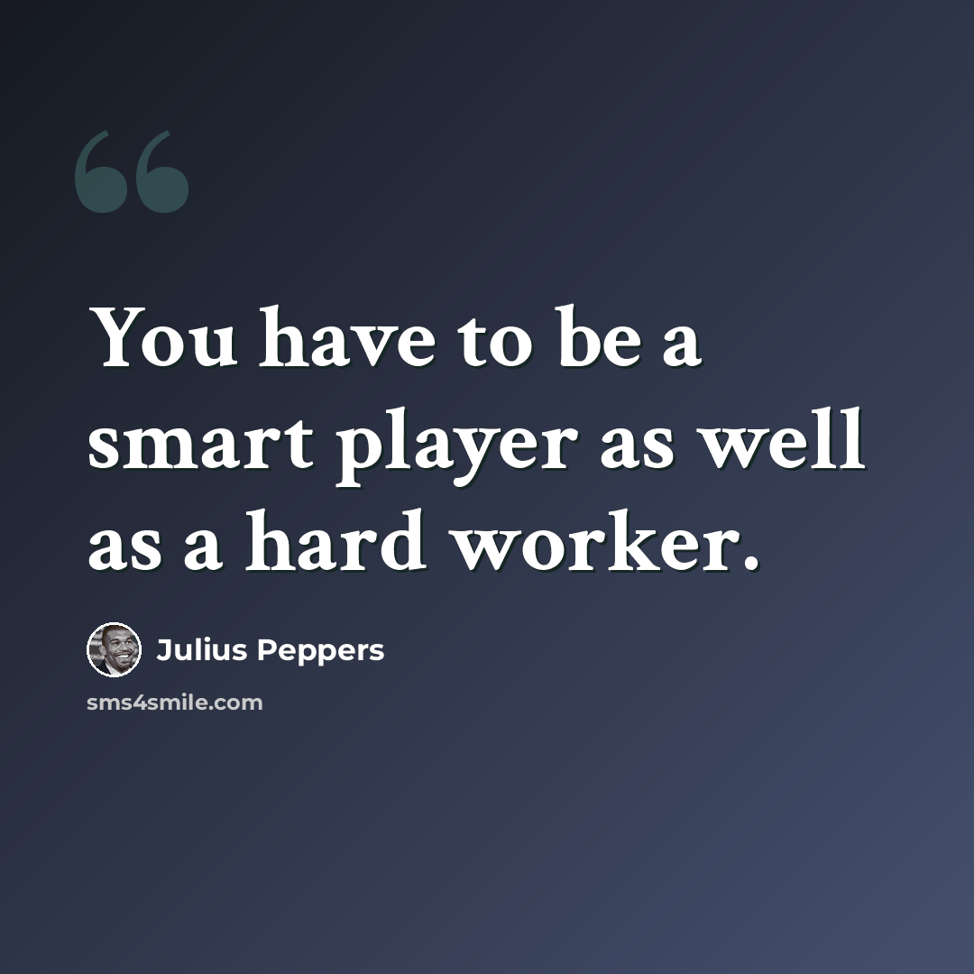 “You have to be a smart player as well as a hard worker.” quote by Julius Peppers