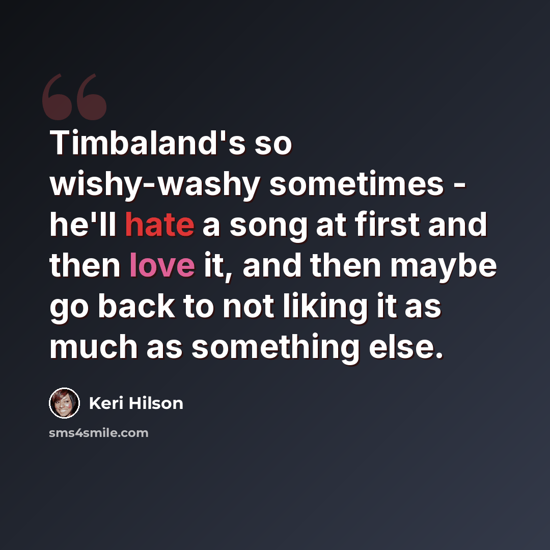 “Timbaland's so wishy-washy sometimes - he'll hate a song at first and then love it, and then maybe go back to not liking it as much as something else.” quote by Keri Hilson