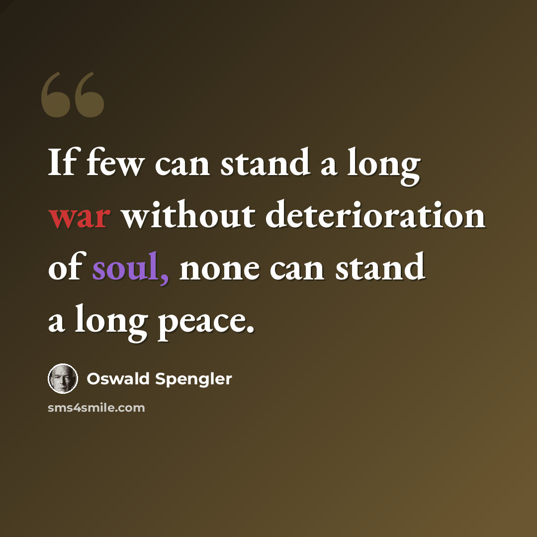 “If few can stand a long war without deterioration of soul, none can stand a long peace.” quote by Oswald Spengler