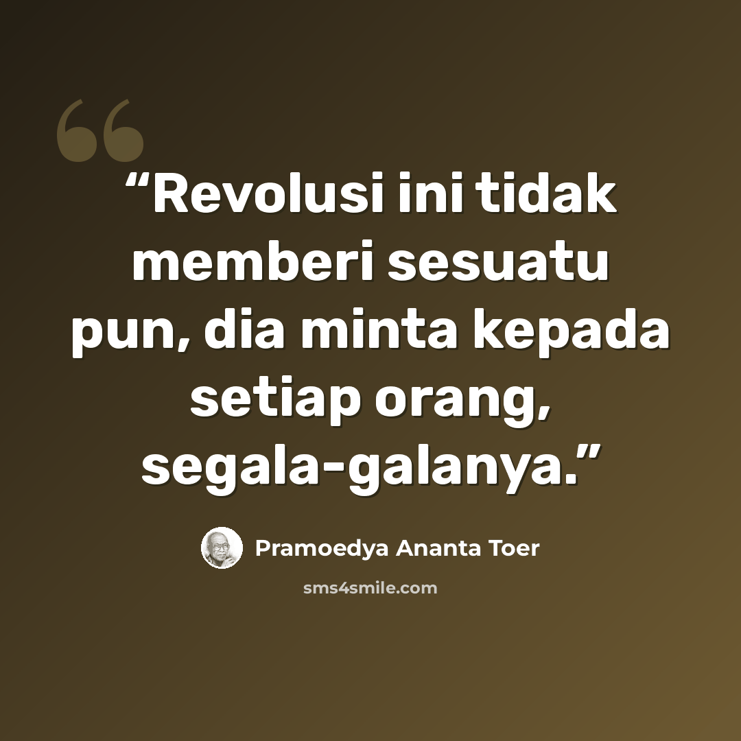 “Revolusi ini tidak memberi sesuatu pun, dia minta kepada setiap orang, segala-galanya.” quote by Pramoedya Ananta Toer