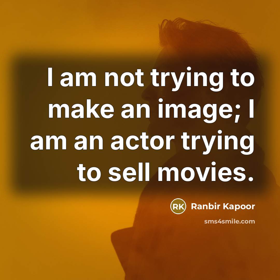 “I am not trying to make an image; I am an actor trying to sell movies.” quote by Ranbir Kapoor
