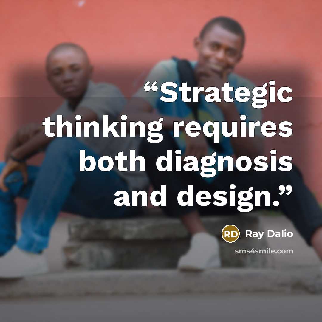 “Strategic thinking requires both diagnosis and design.” quote by Ray Dalio
