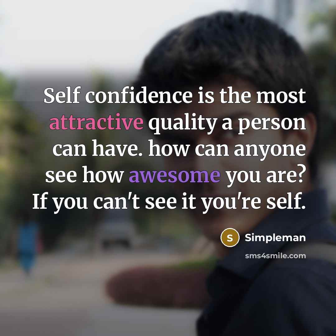 “Self confidence is the most attractive quality a person can have. how can anyone see how awesome you are? If you can't see it you're self.” quote by Simpleman