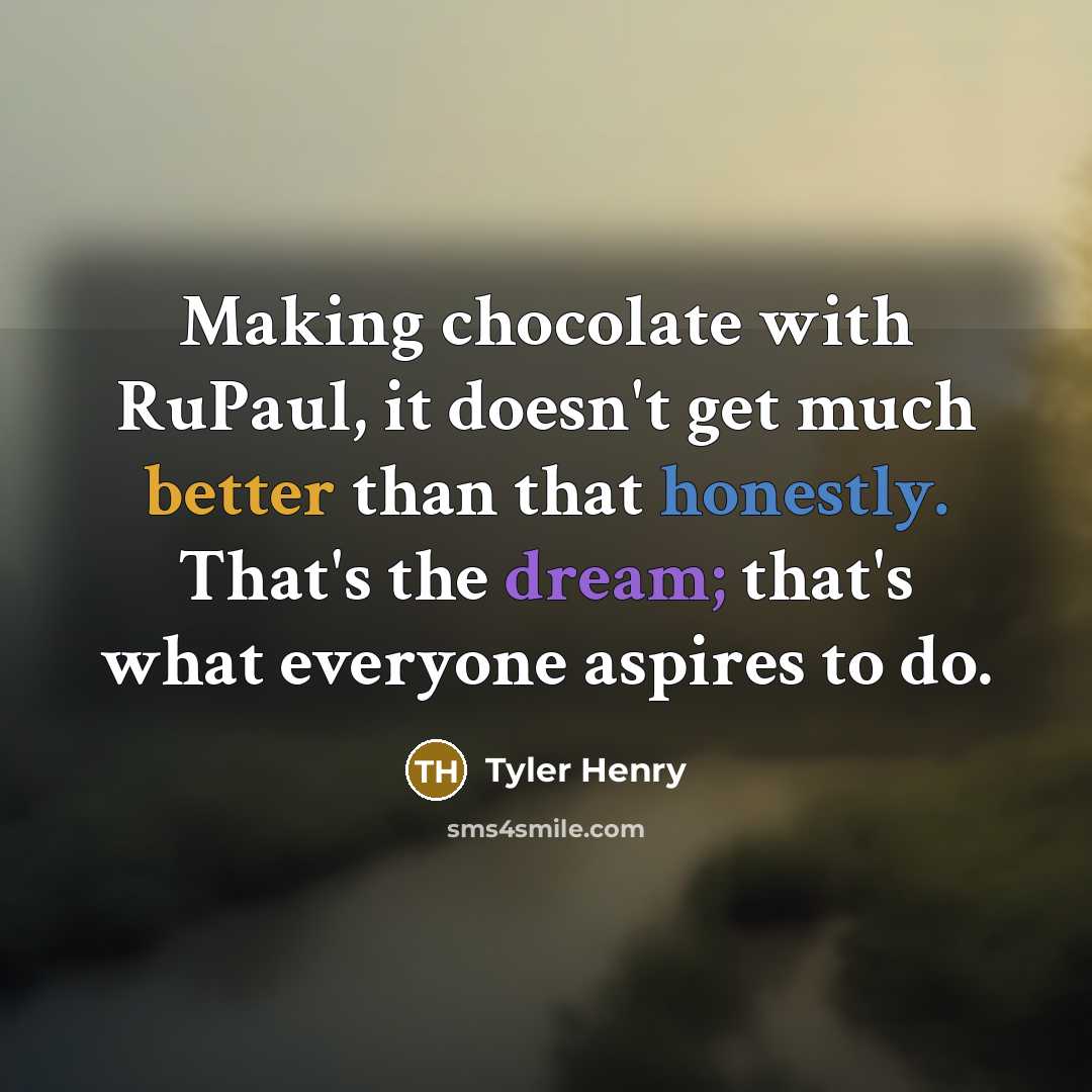 “Making chocolate with RuPaul, it doesn't get much better than that honestly. That's the dream; that's what everyone aspires to do.” quote by Tyler Henry