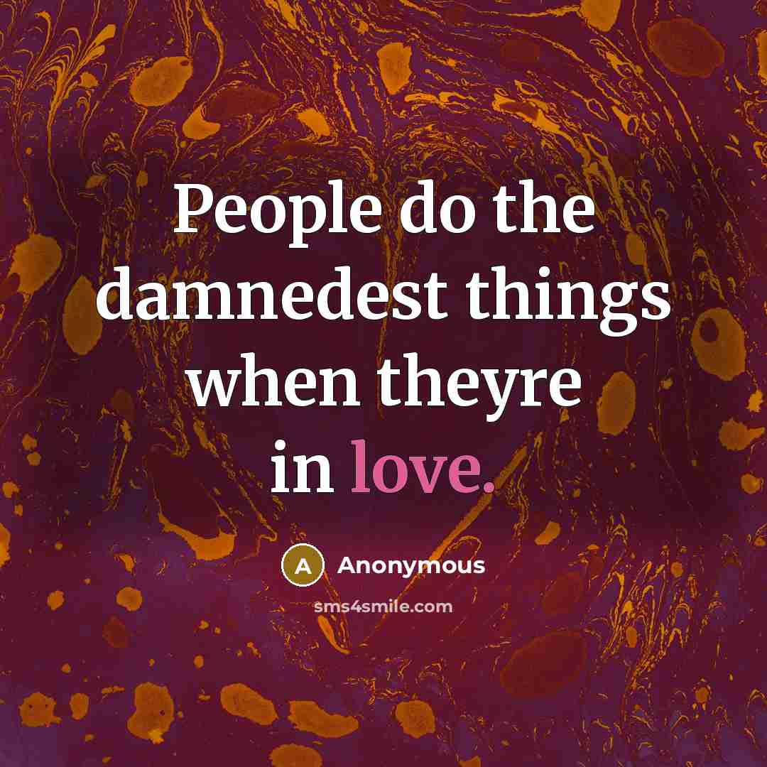 “People do the damnedest things when theyre in love.” quote by Anonymous
