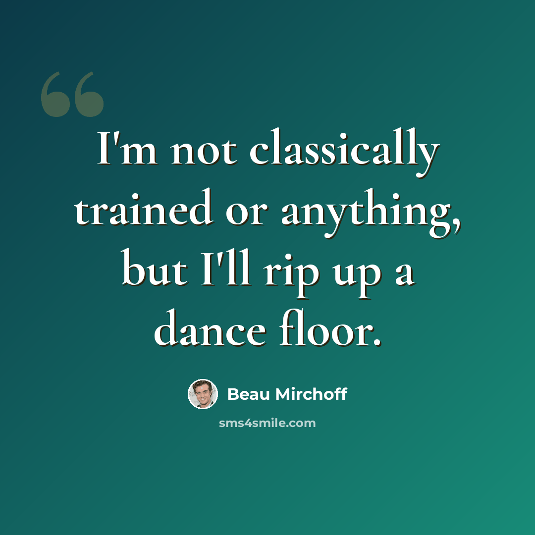 “I'm not classically trained or anything, but I'll rip up a dance floor.” quote by Beau Mirchoff
