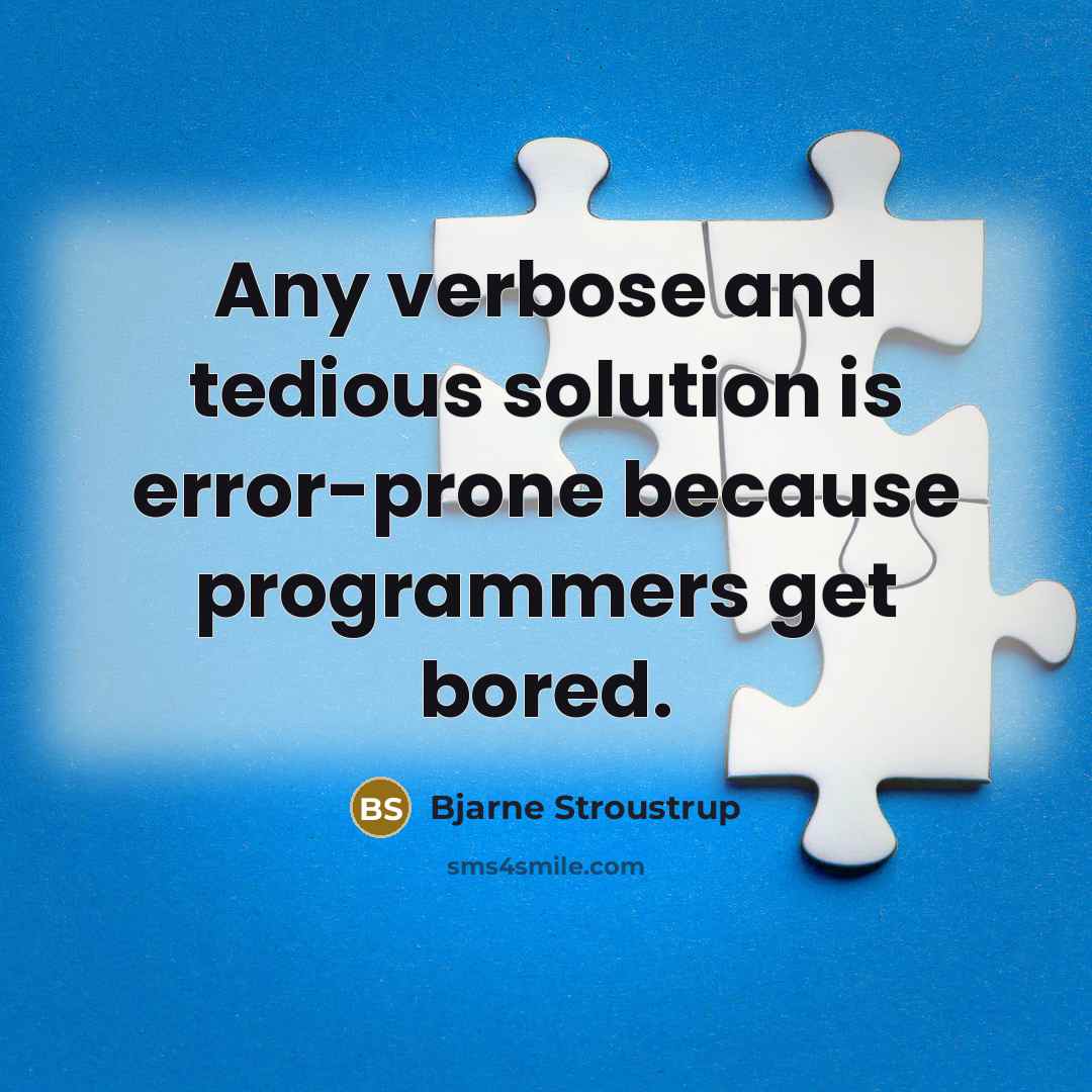 “Any verbose and tedious solution is error-prone because programmers get bored.” quote by Bjarne Stroustrup