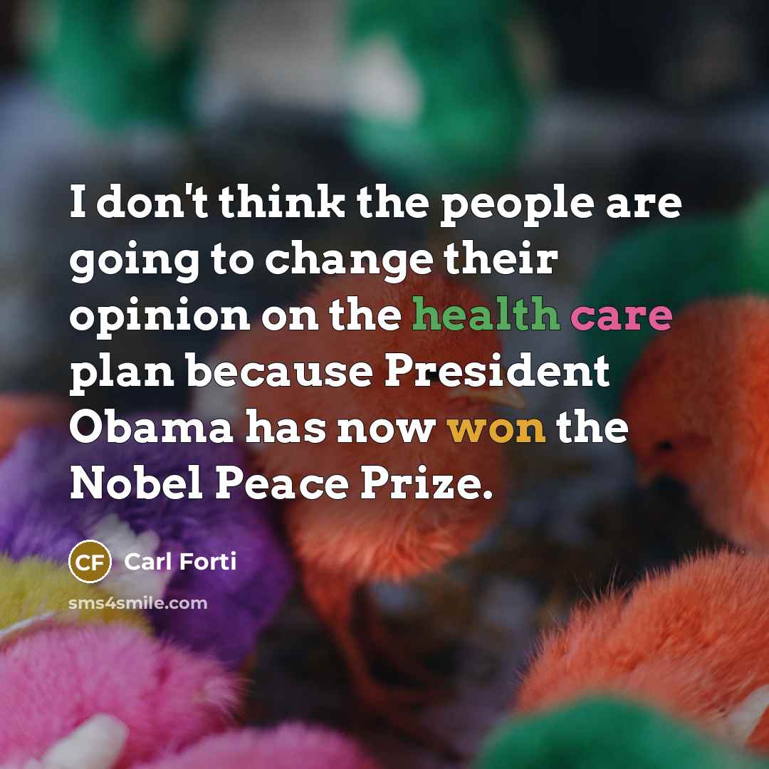 “I don't think the people are going to change their opinion on the health care plan because President Obama has now won the Nobel Peace Prize.” quote by Carl Forti