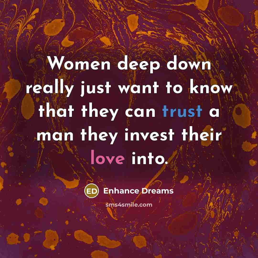 “Women deep down really just want to know that they can trust a man they invest their love into.” quote by Enhance Dreams