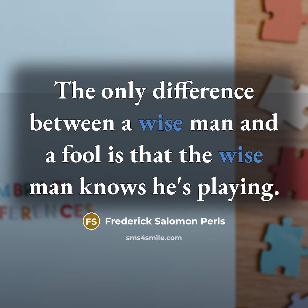 “The only difference between a wise man and a fool is that the wise man knows he's playing.” quote by Frederick Salomon Perls