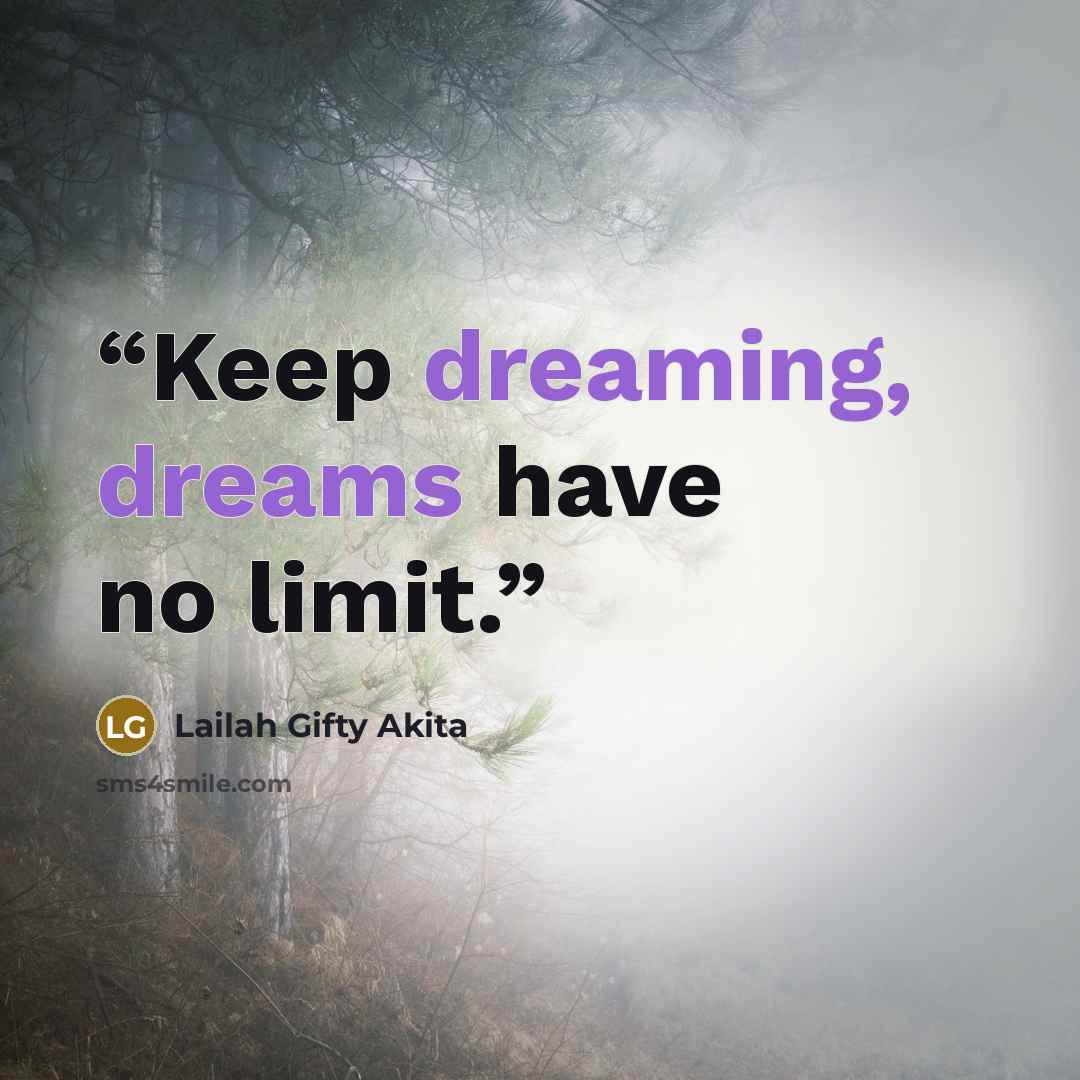 “Keep dreaming, dreams have no limit.” quote by Lailah Gifty Akita