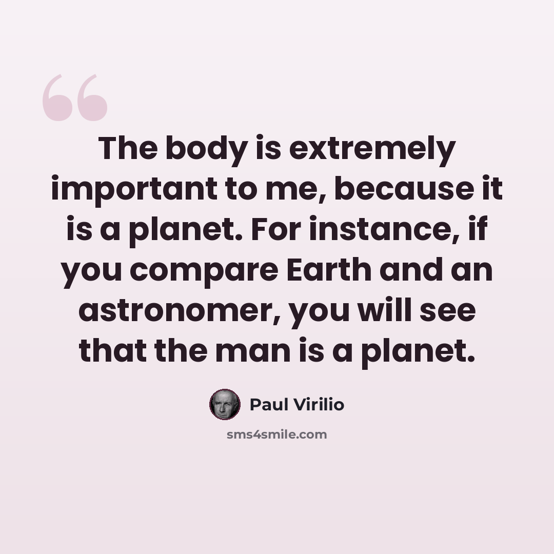 “The body is extremely important to me, because it is a planet. For instance, if you compare Earth and an astronomer, you will see that the man is a planet.” quote by Paul Virilio