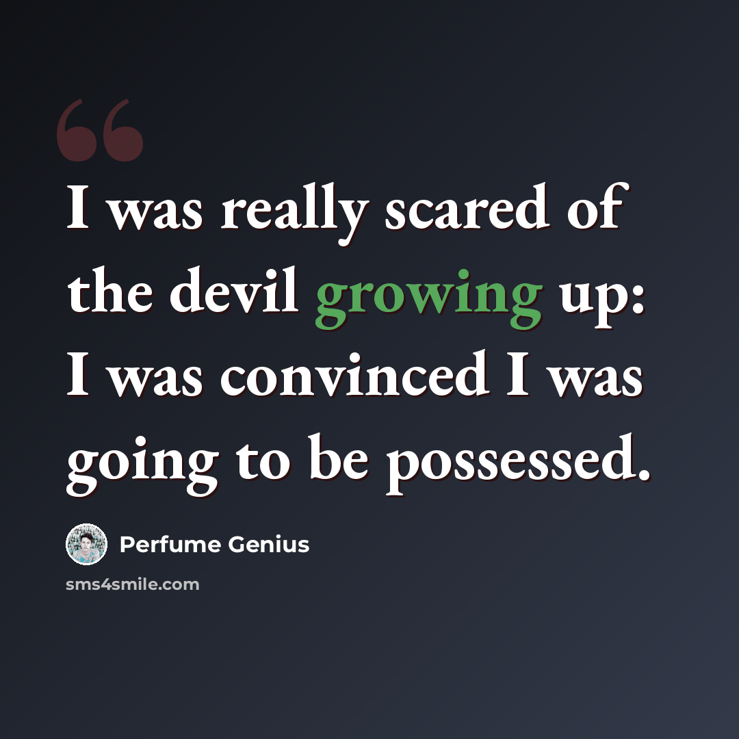 “I was really scared of the devil growing up: I was convinced I was going to be possessed.” quote by Perfume Genius