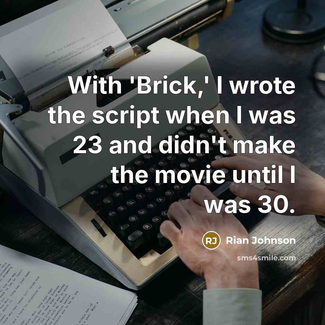 “With 'Brick,' I wrote the script when I was 23 and didn't make the movie until I was 30.” quote by Rian Johnson