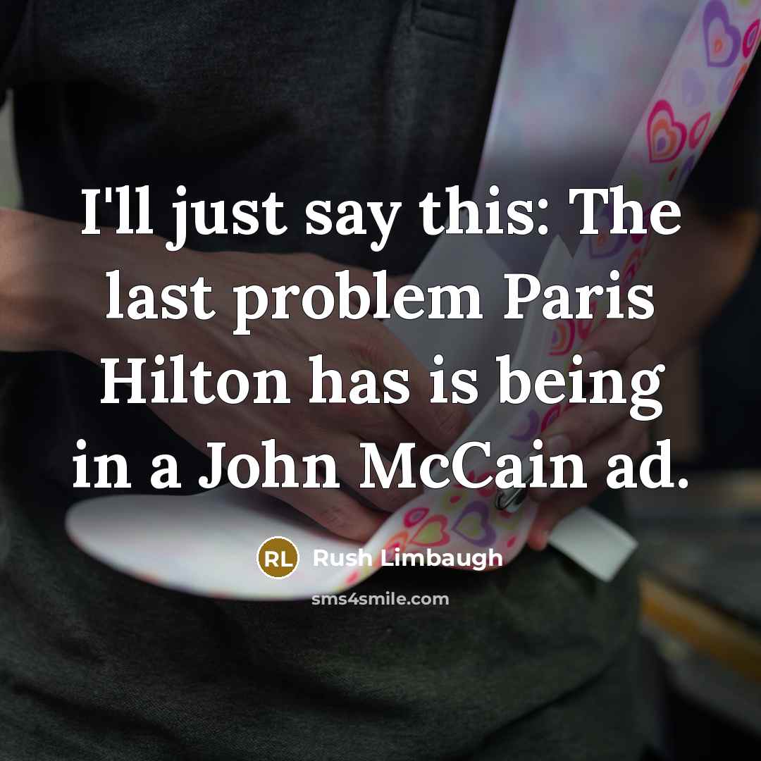 “I'll just say this: The last problem Paris Hilton has is being in a John McCain ad.” quote by Rush Limbaugh