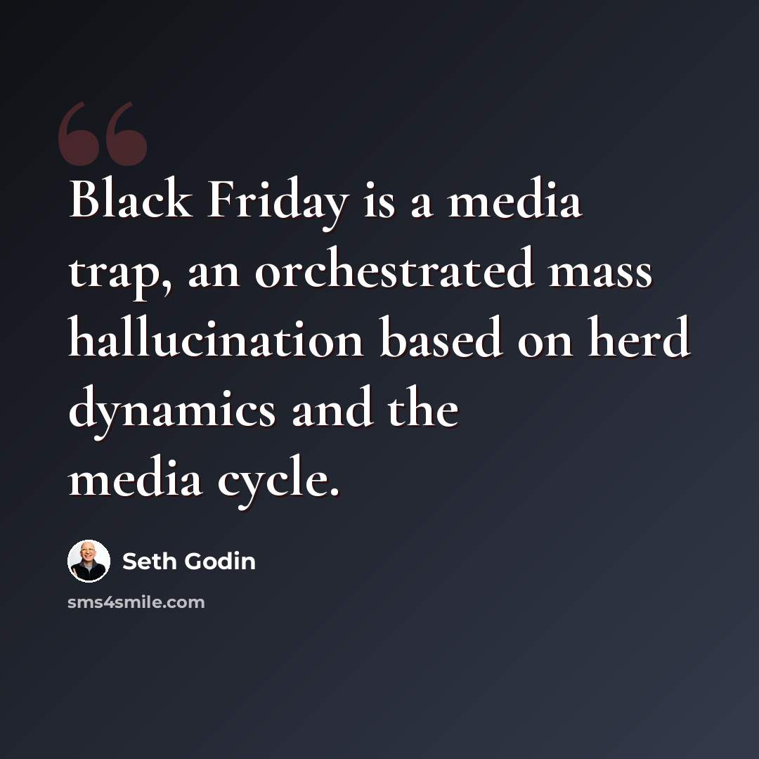 “Black Friday is a media trap, an orchestrated mass hallucination based on herd dynamics and the media cycle.” quote by Seth Godin