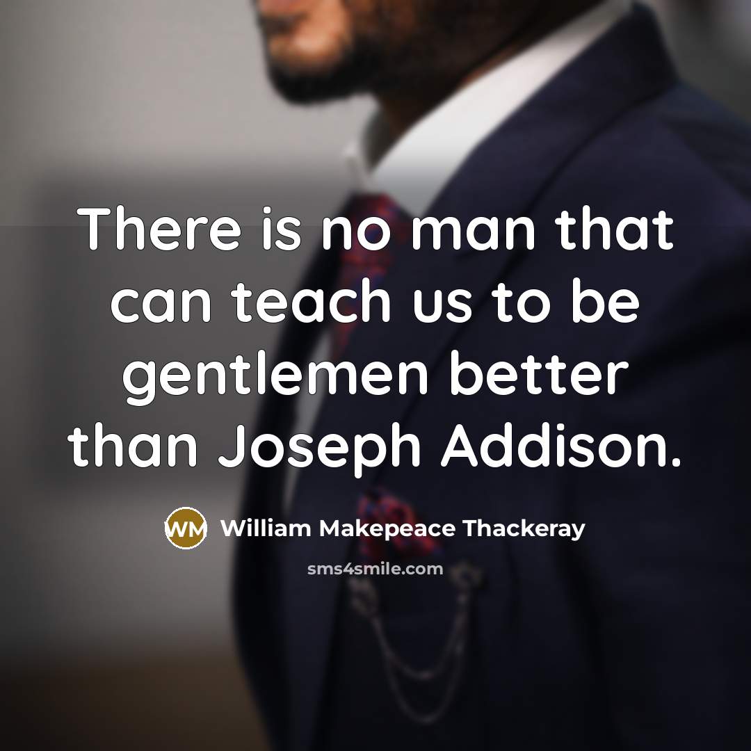 “There is no man that can teach us to be gentlemen better than Joseph Addison.” quote by William Makepeace Thackeray