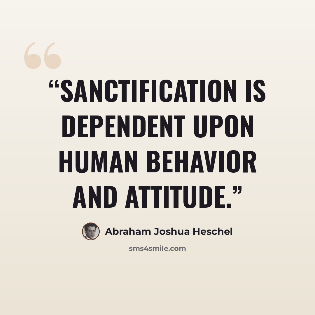 “sanctification is dependent upon human behavior and attitude.” quote by Abraham Joshua Heschel