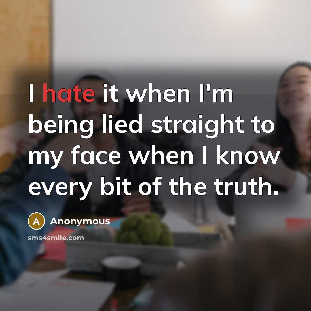 “I hate it when I'm being lied straight to my face when I know every bit of the truth.” quote by Anonymous