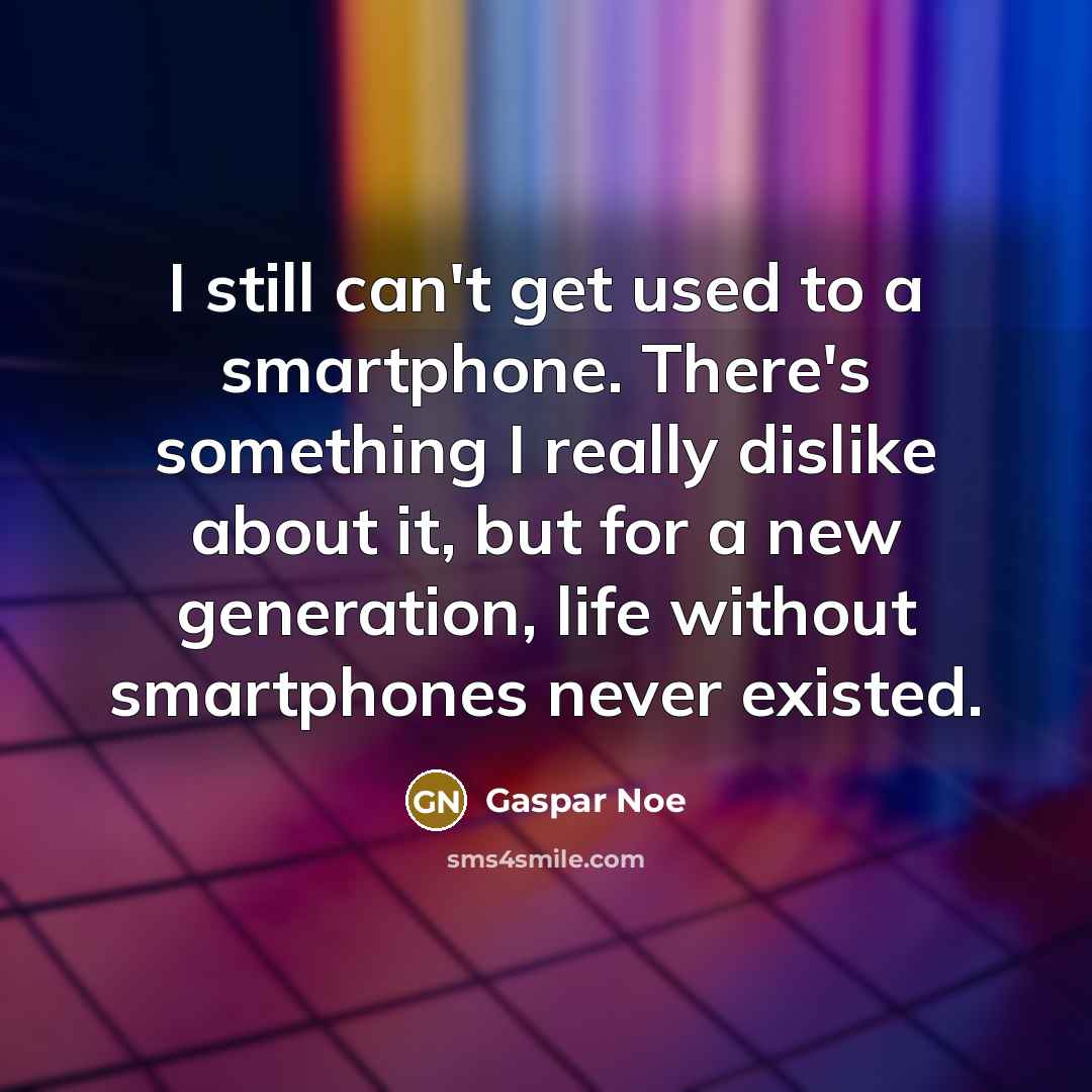 “I still can't get used to a smartphone. There's something I really dislike about it, but for a new generation, life without smartphones never existed.” quote by Gaspar Noe