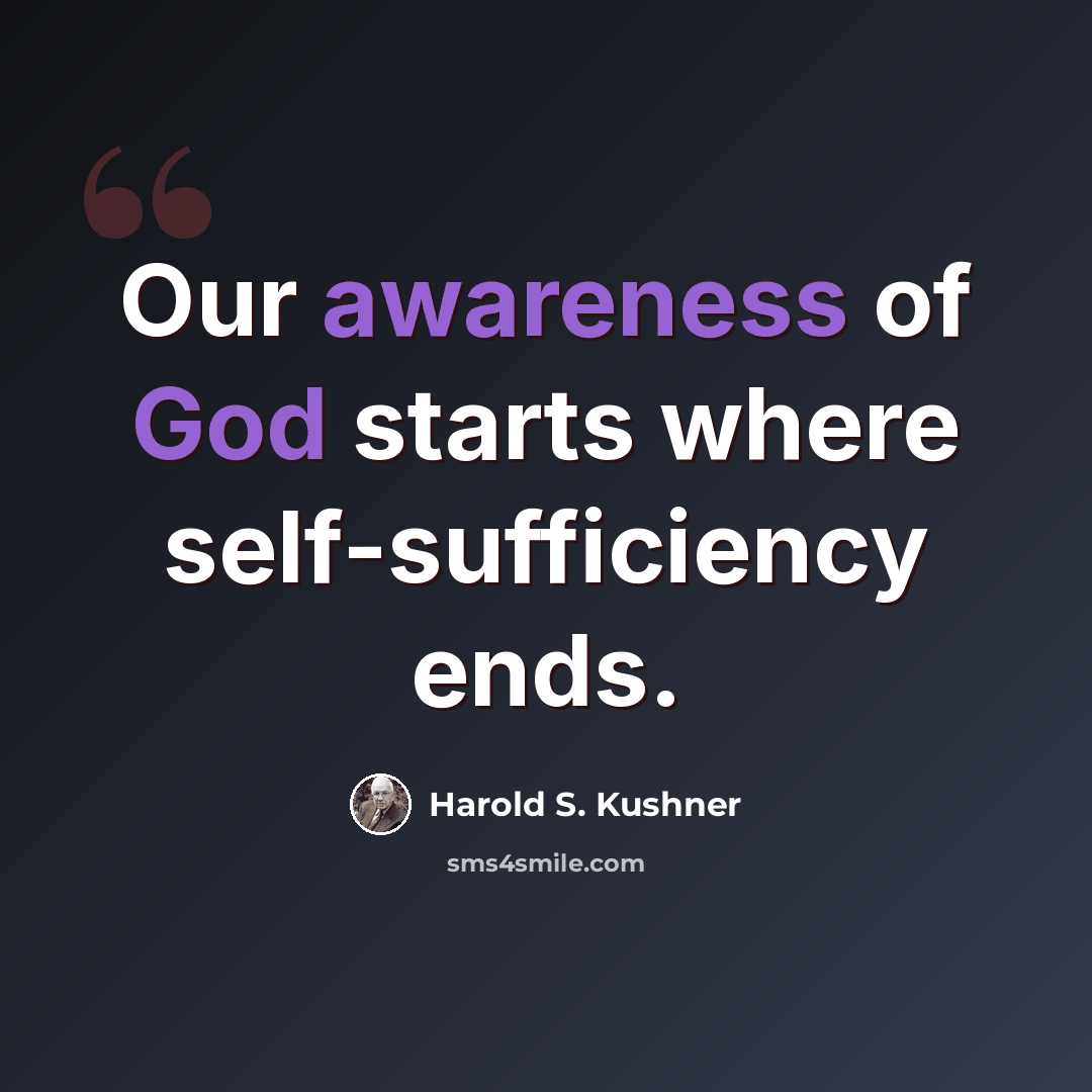 “Our awareness of God starts where self-sufficiency ends.” quote by Harold S. Kushner