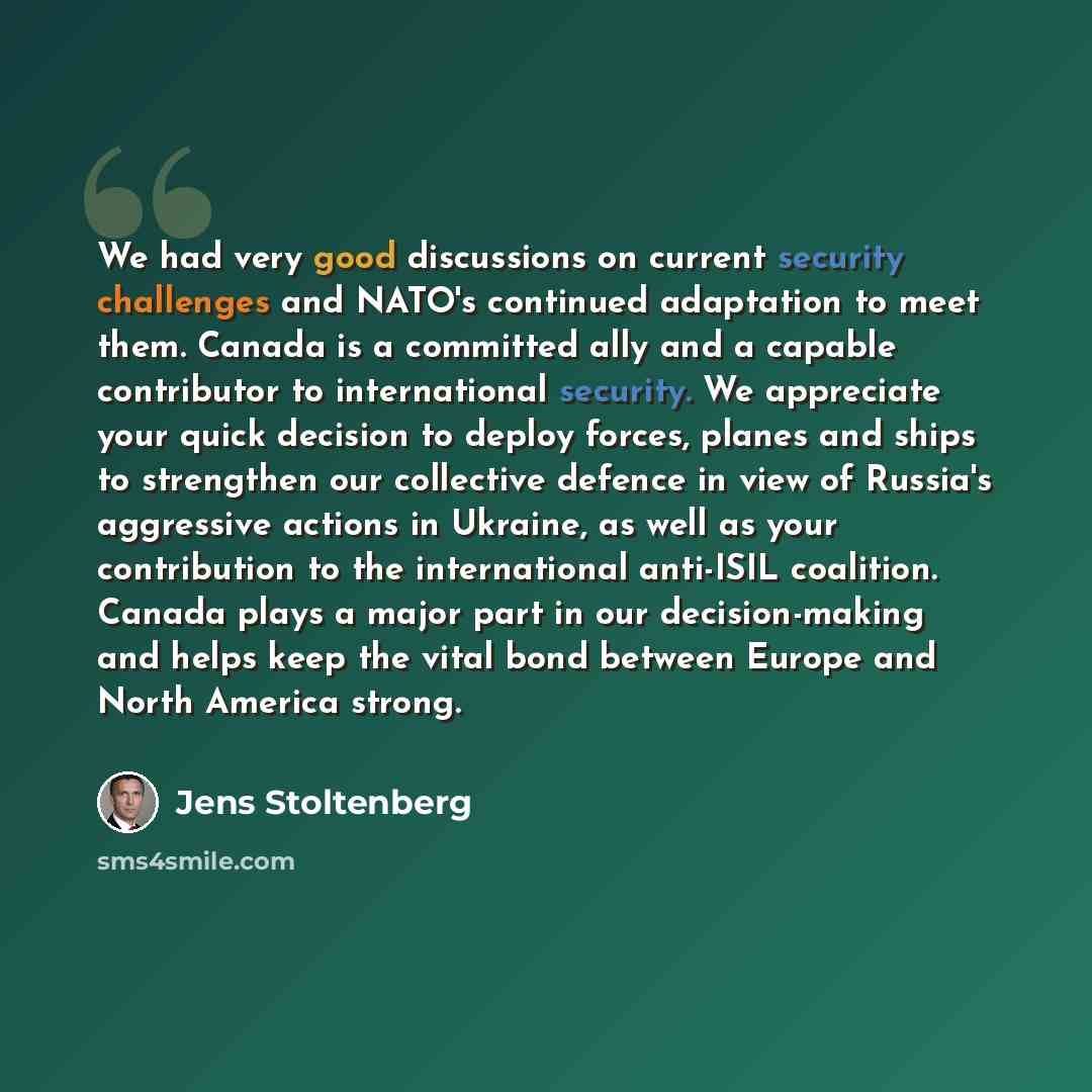 “We had very good discussions on current security challenges and NATO's continued adaptation to meet them. Canada is a committed ally and a capable contributor to international security. We appreciate your quick decision to deploy forces, planes and ships to strengthen our collective defence in…” quote by Jens Stoltenberg
