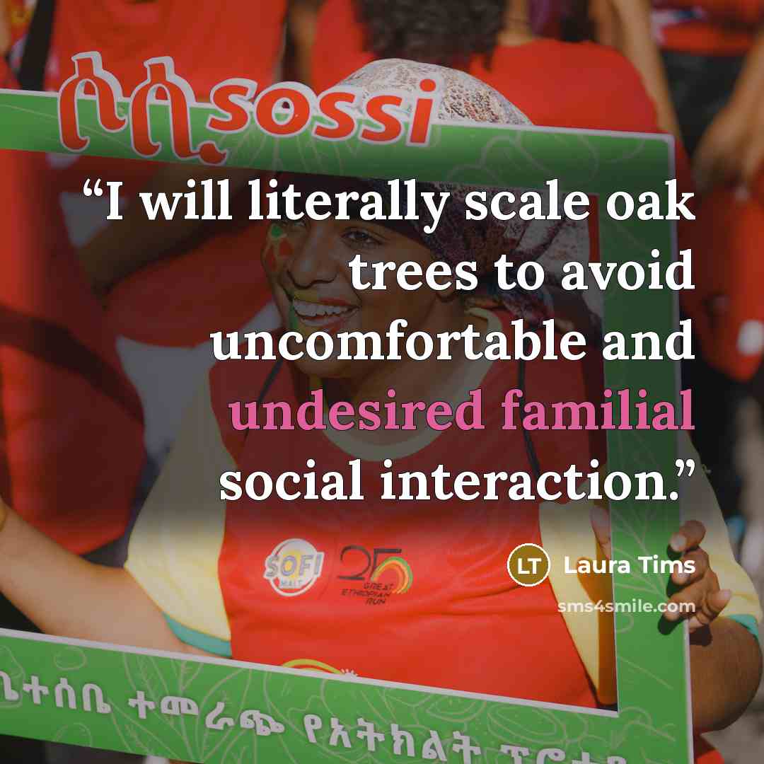 “I will literally scale oak trees to avoid uncomfortable and undesired familial social interaction.” quote by Laura Tims