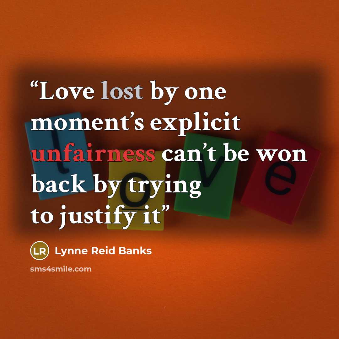 “Love lost by one moment’s explicit unfairness can’t be won back by trying to justify it” quote by Lynne Reid Banks