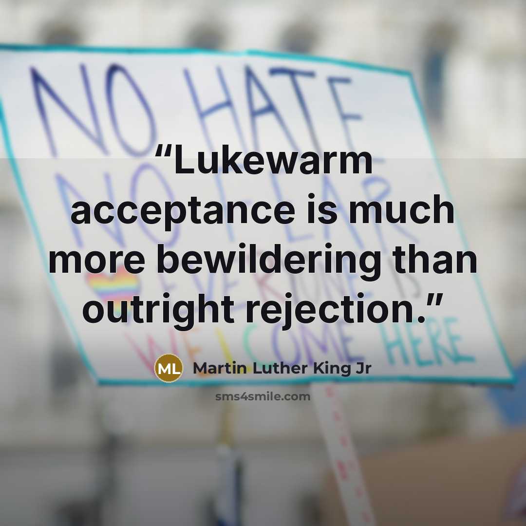 “Lukewarm acceptance is much more bewildering than outright rejection.” quote by Martin Luther King Jr