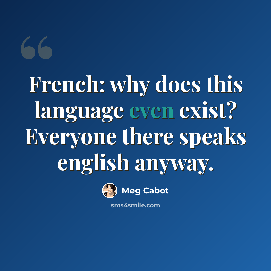 “French: why does this language even exist? Everyone there speaks english anyway.” quote by Meg Cabot