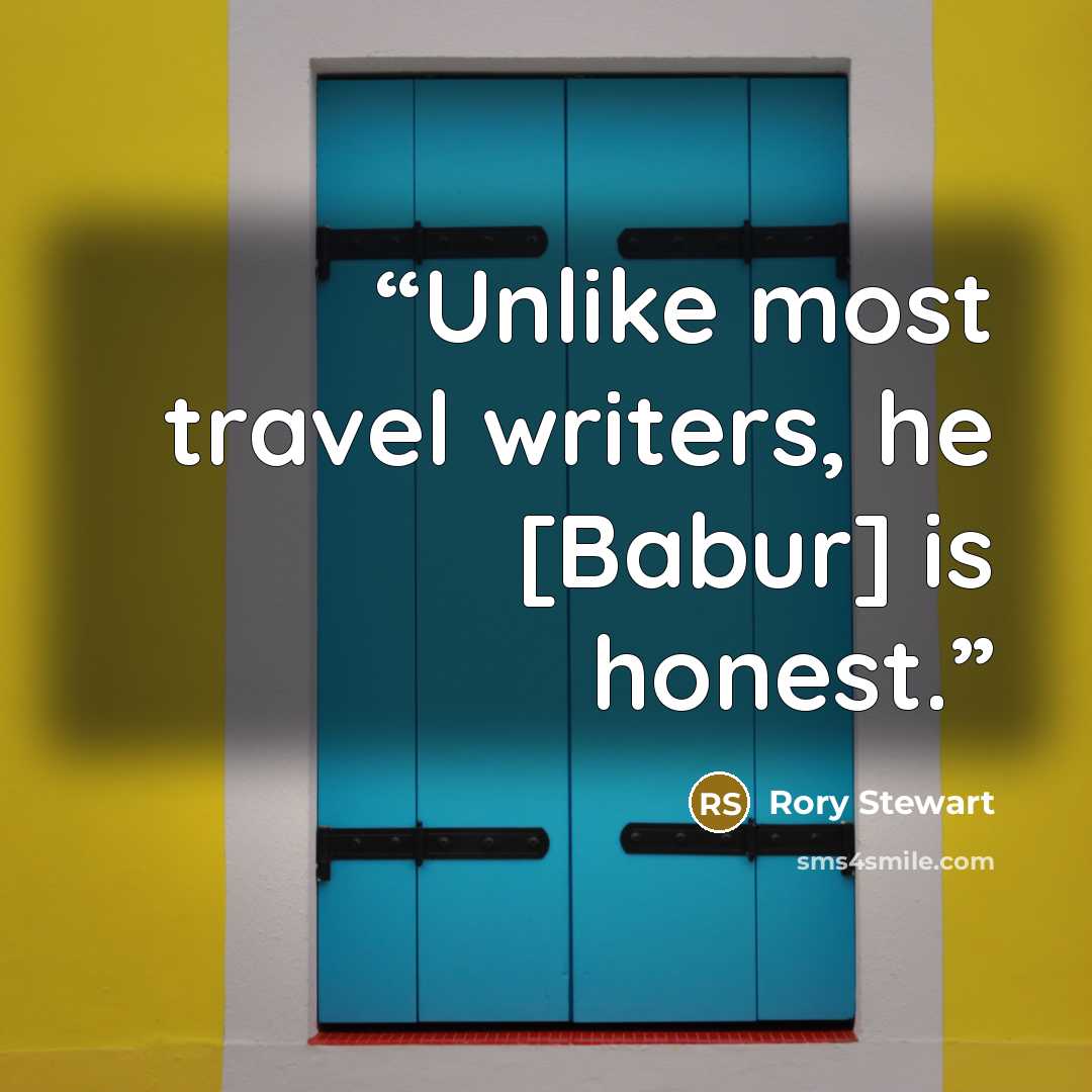 “Unlike most travel writers, he [Babur] is honest.” quote by Rory Stewart
