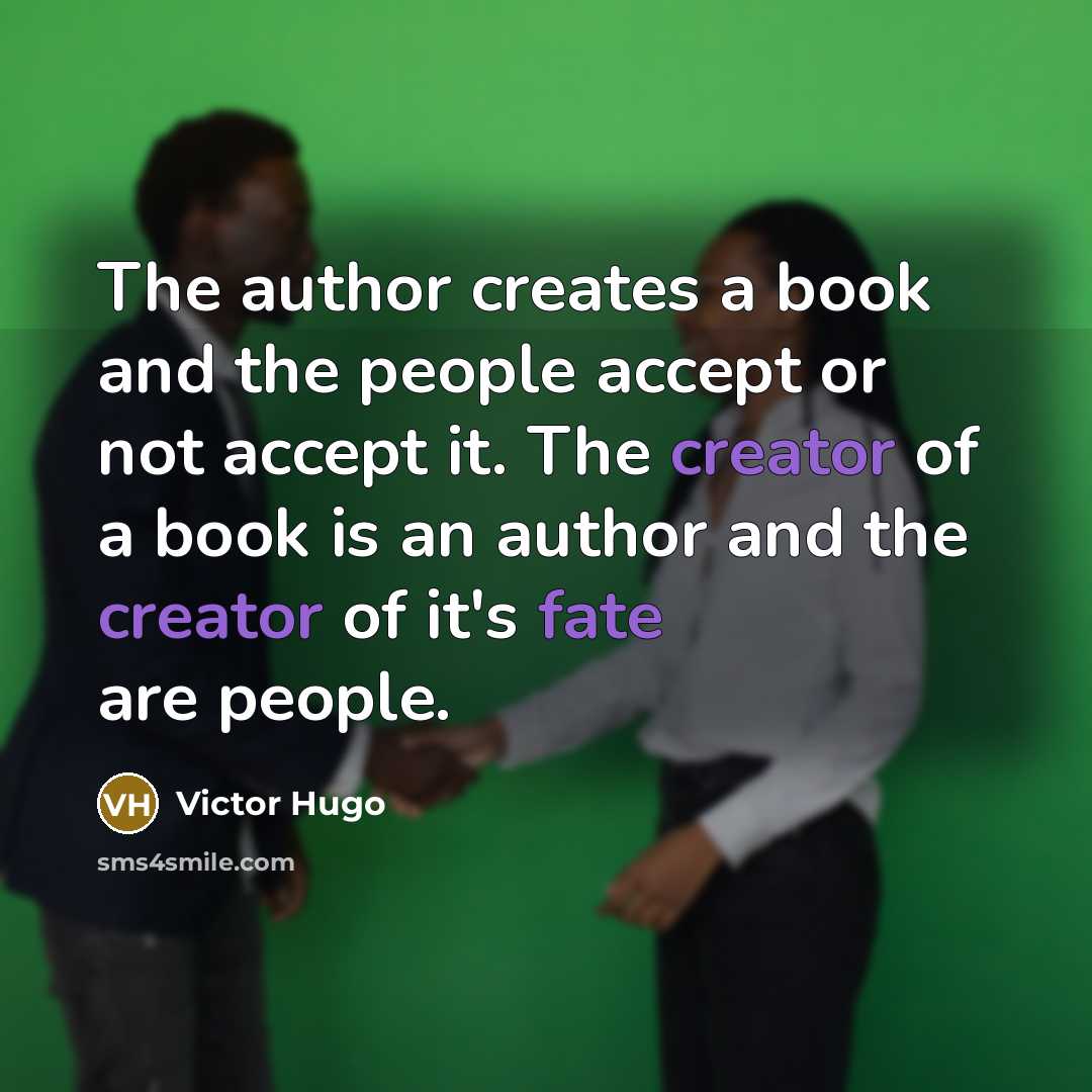 “The author creates a book and the people accept or not accept it. The creator of a book is an author and the creator of it's fate are people.” quote by Victor Hugo