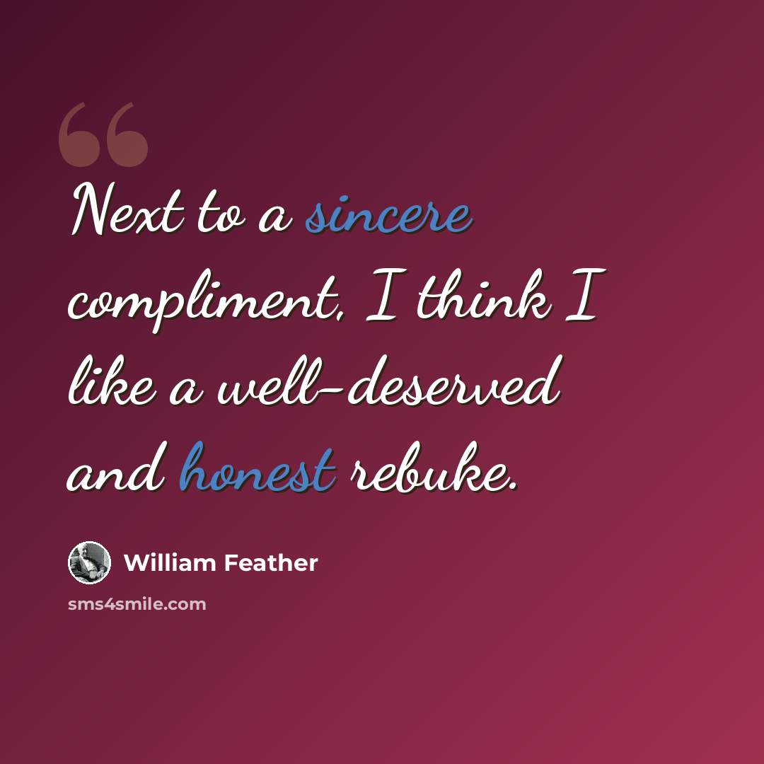 “Next to a sincere compliment, I think I like a well-deserved and honest rebuke.” quote by William Feather