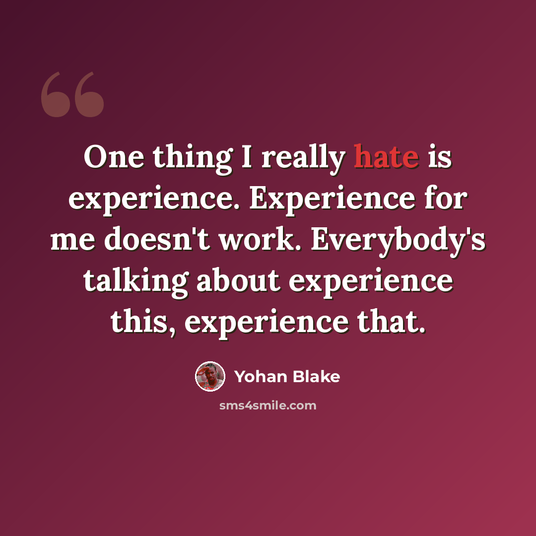 “One thing I really hate is experience. Experience for me doesn't work. Everybody's talking about experience this, experience that.” quote by Yohan Blake