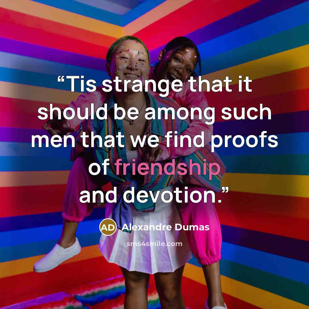 “Tis strange that it should be among such men that we find proofs of friendship and devotion.” quote by Alexandre Dumas