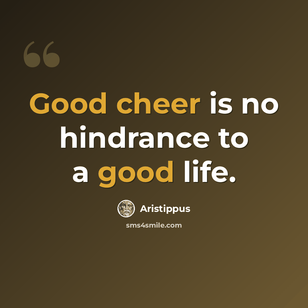 “Good cheer is no hindrance to a good life.” quote by Aristippus