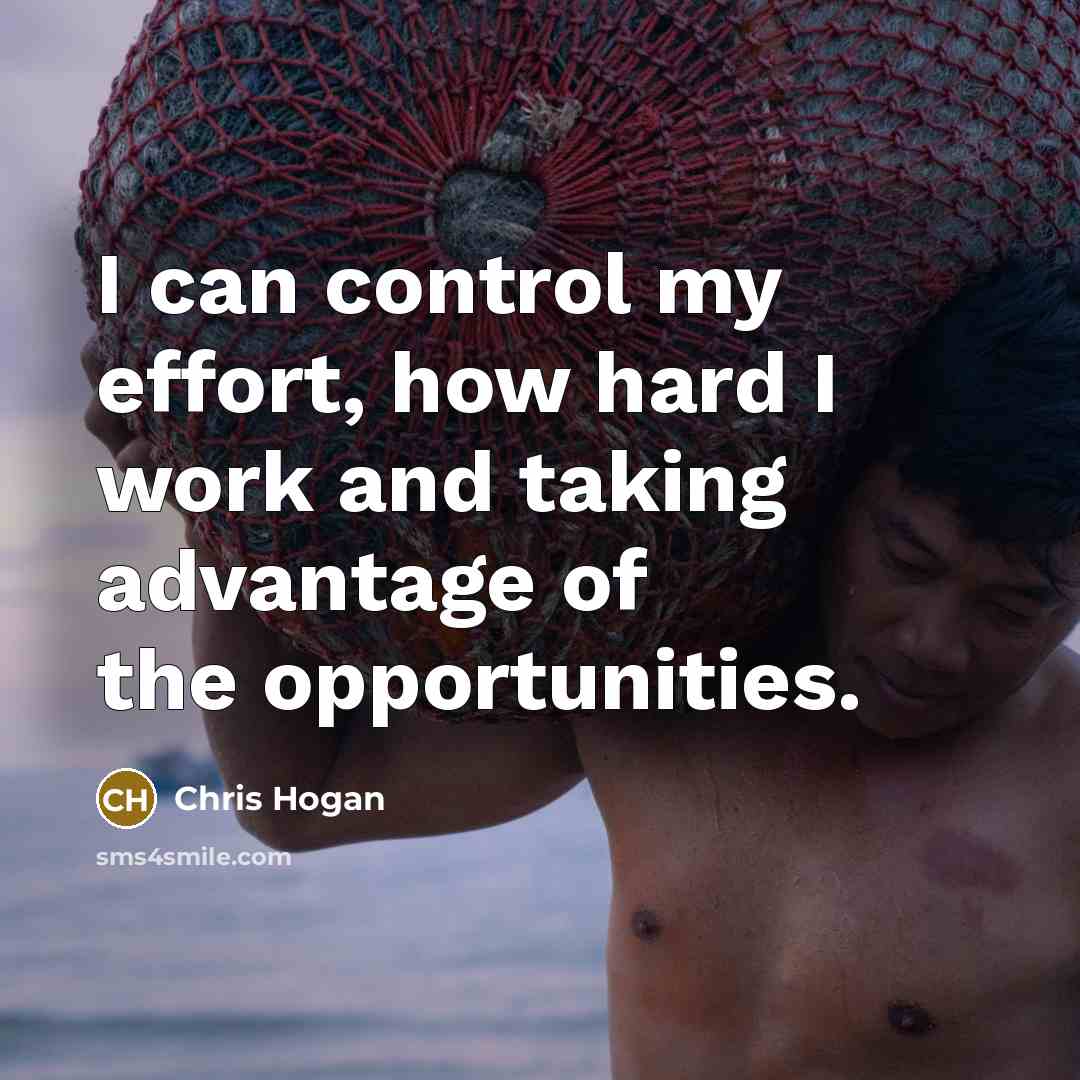 “I can control my effort, how hard I work and taking advantage of the opportunities.” quote by Chris Hogan