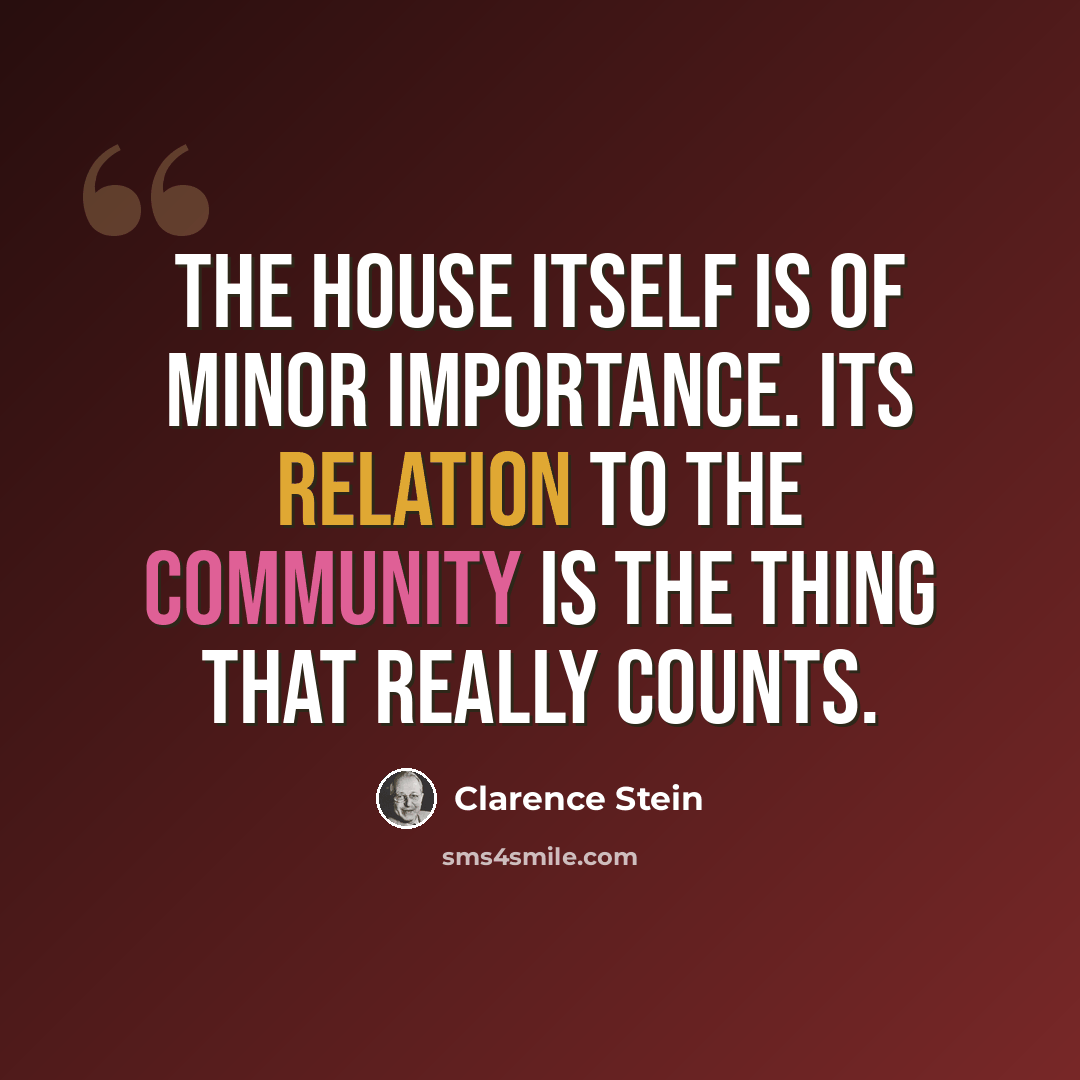 “The house itself is of minor importance. Its relation to the community is the thing that really counts.” quote by Clarence Stein