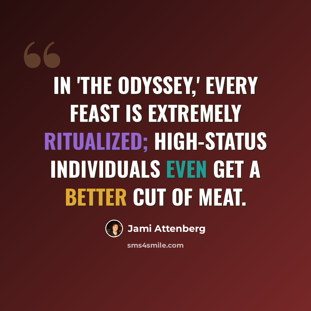 “In 'The Odyssey,' every feast is extremely ritualized; high-status individuals even get a better cut of meat.” quote by Jami Attenberg