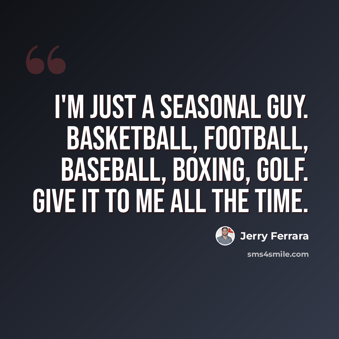 “I'm just a seasonal guy. Basketball, football, baseball, boxing, golf. Give it to me all the time.” quote by Jerry Ferrara