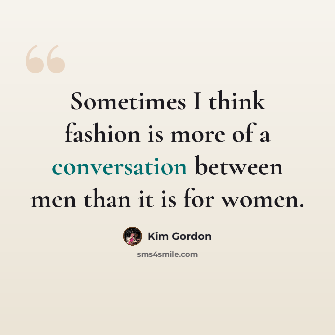 “Sometimes I think fashion is more of a conversation between men than it is for women.” quote by Kim Gordon