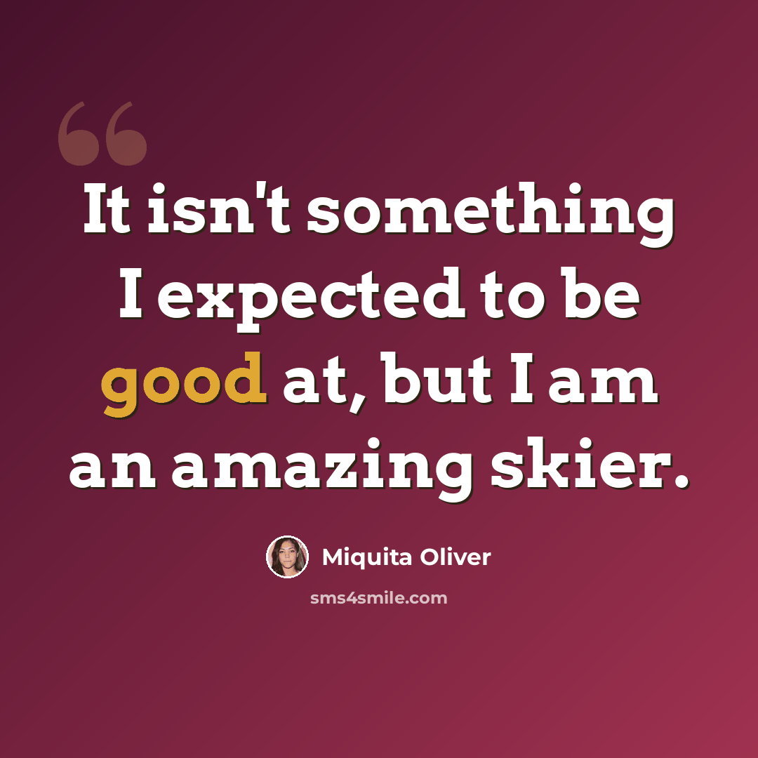 “It isn't something I expected to be good at, but I am an amazing skier.” quote by Miquita Oliver