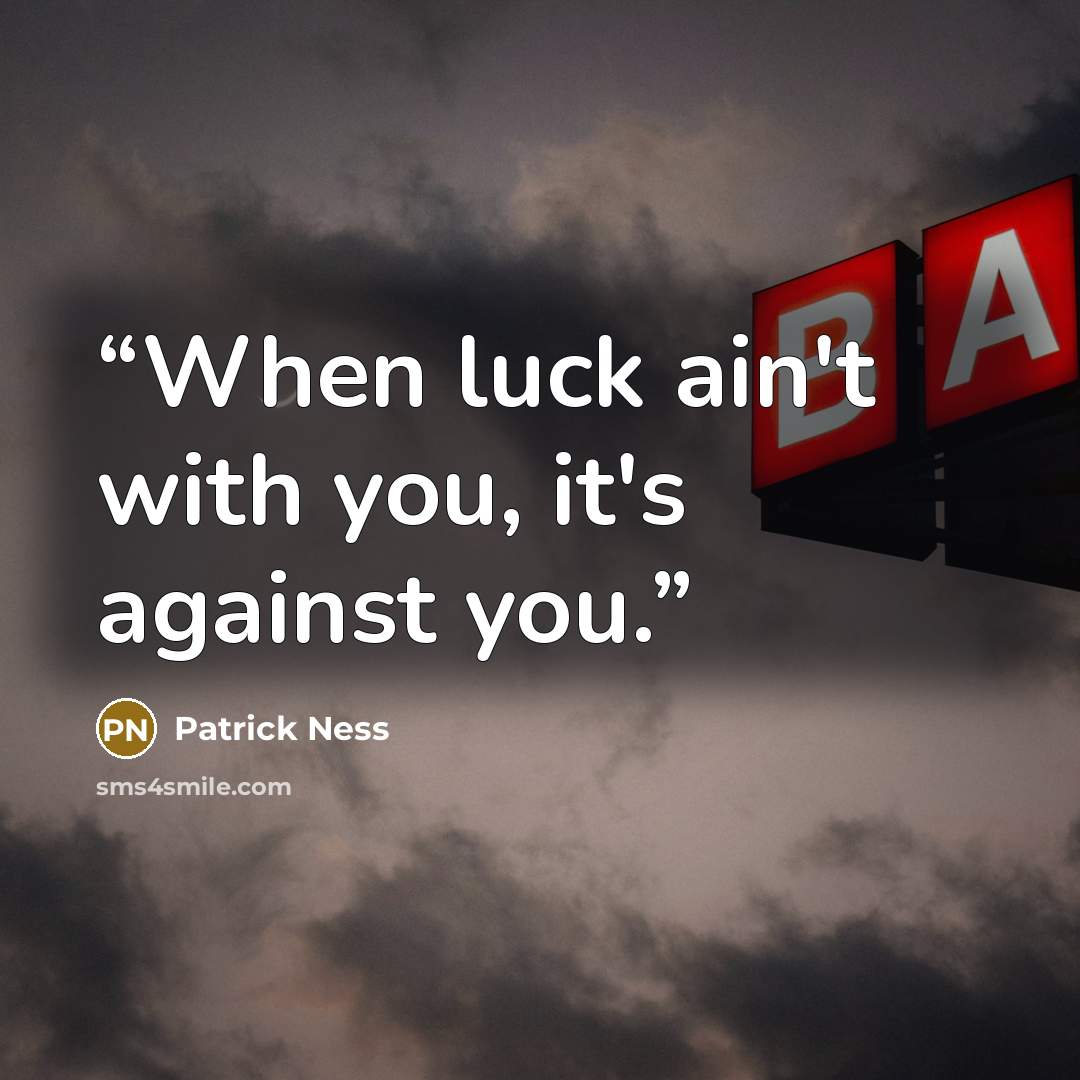 “When luck ain't with you, it's against you.” quote by Patrick Ness